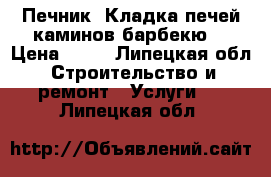Печник. Кладка печей,каминов,барбекю. › Цена ­ 10 - Липецкая обл. Строительство и ремонт » Услуги   . Липецкая обл.